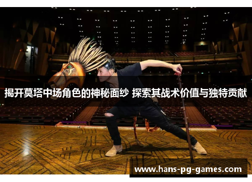 揭开莫塔中场角色的神秘面纱 探索其战术价值与独特贡献