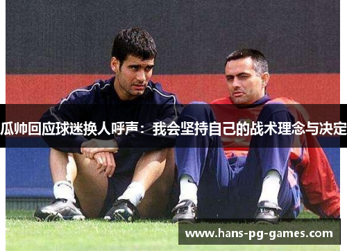 瓜帅回应球迷换人呼声：我会坚持自己的战术理念与决定