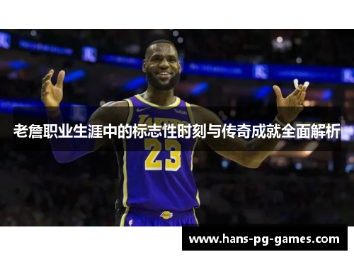 老詹职业生涯中的标志性时刻与传奇成就全面解析