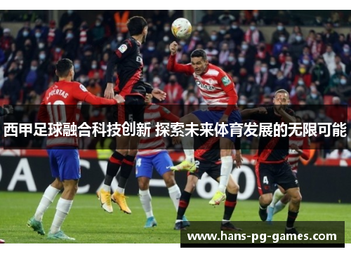 西甲足球融合科技创新 探索未来体育发展的无限可能