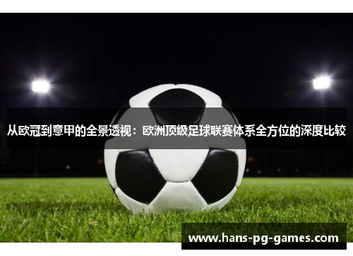 从欧冠到意甲的全景透视：欧洲顶级足球联赛体系全方位的深度比较