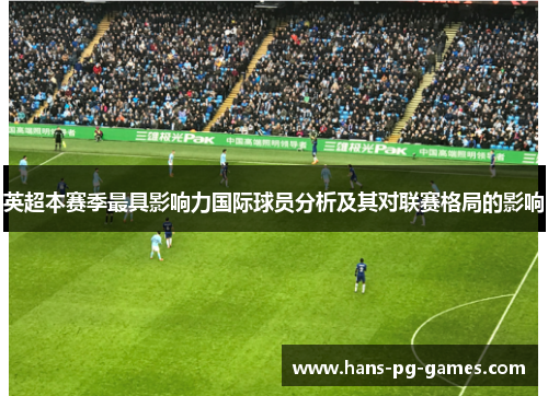 英超本赛季最具影响力国际球员分析及其对联赛格局的影响