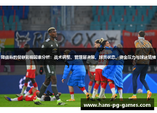 降级后的曼联影响因素分析：战术调整、管理层决策、球员状态、资金压力与球迷情绪